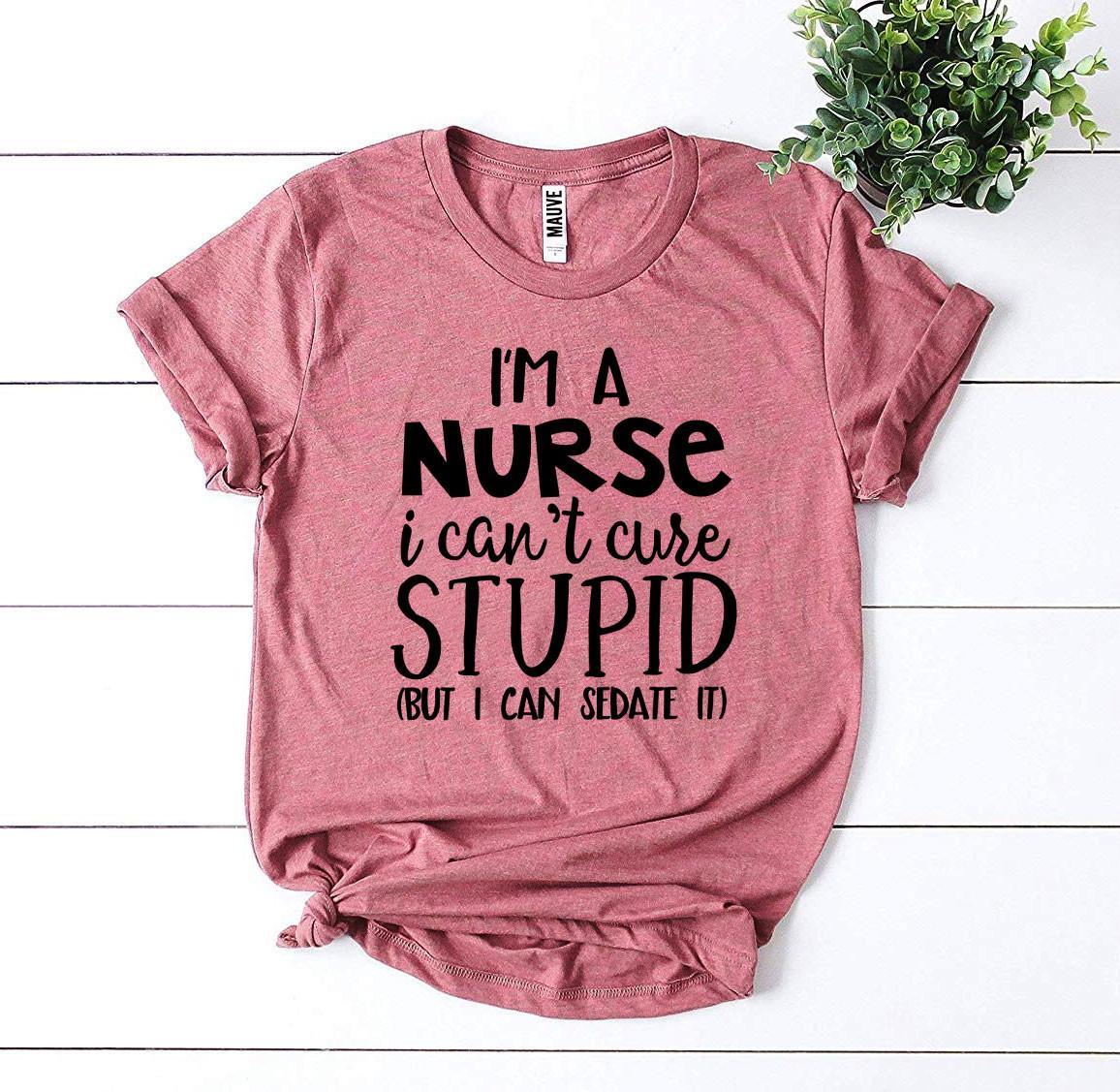 I’m a Nurse I Can’t Cure Stupid T-shirt - Busy Bee Bazaar