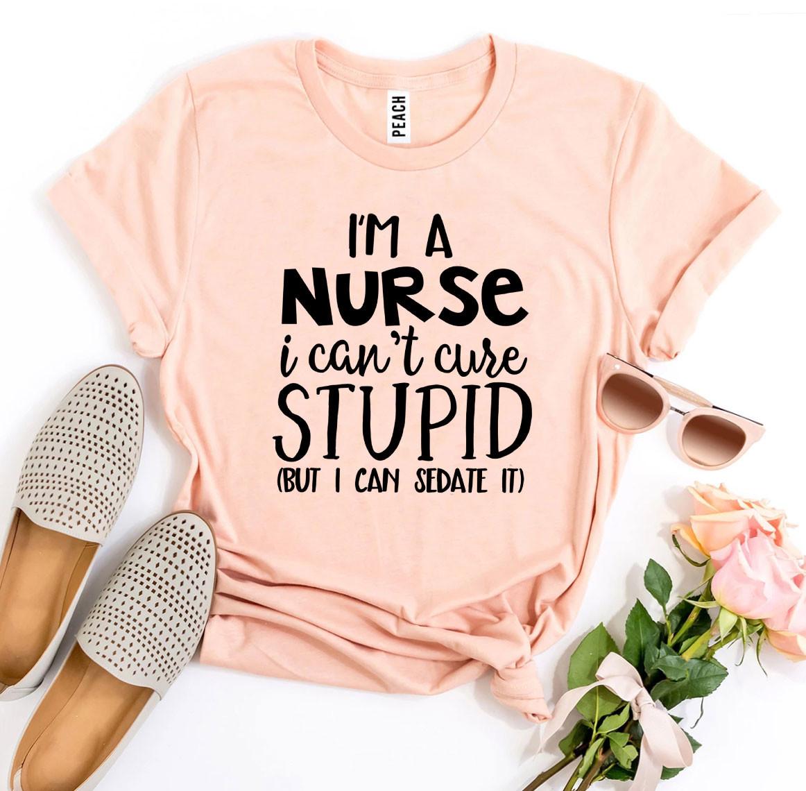 I’m a Nurse I Can’t Cure Stupid T-shirt - Busy Bee Bazaar