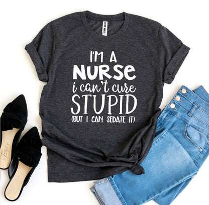I’m a Nurse I Can’t Cure Stupid T-shirt - Busy Bee Bazaar